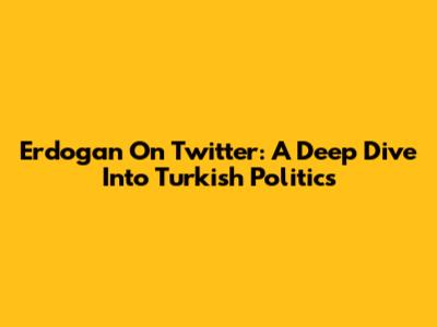 Erdogan On Twitter: A Deep Dive Into Turkish Politics
