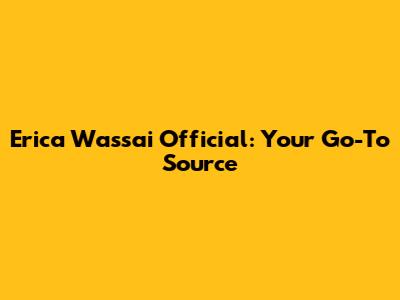 Erica Wassai Official: Your Go-To Source