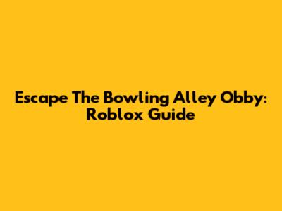 Escape The Bowling Alley Obby: Roblox Guide