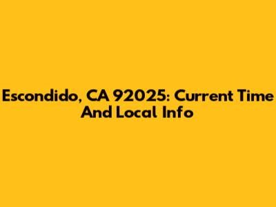 Escondido, CA 92025: Current Time And Local Info