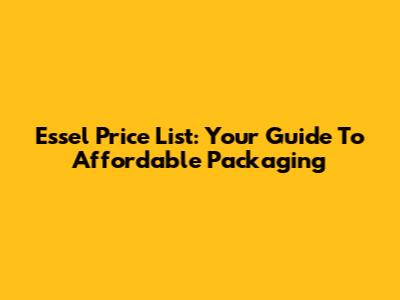Essel Price List: Your Guide To Affordable Packaging