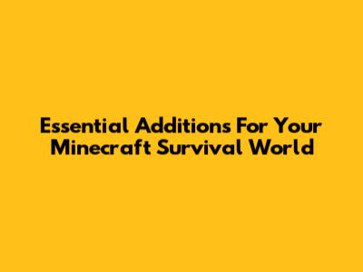 Essential Additions For Your Minecraft Survival World