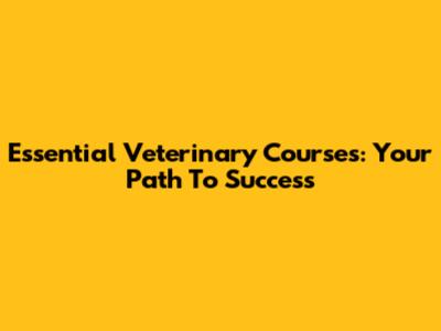 Essential Veterinary Courses: Your Path To Success