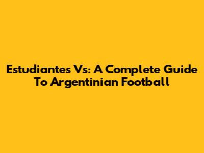 Estudiantes Vs: A Complete Guide To Argentinian Football