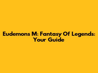 Eudemons M: Fantasy Of Legends: Your Guide