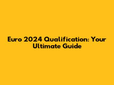 Euro 2024 Qualification: Your Ultimate Guide
