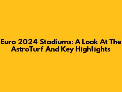 Euro 2024 Stadiums: A Look At The AstroTurf And Key Highlights