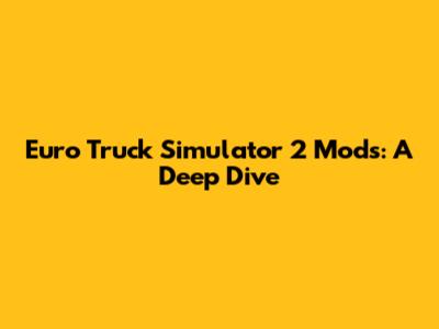 Euro Truck Simulator 2 Mods: A Deep Dive