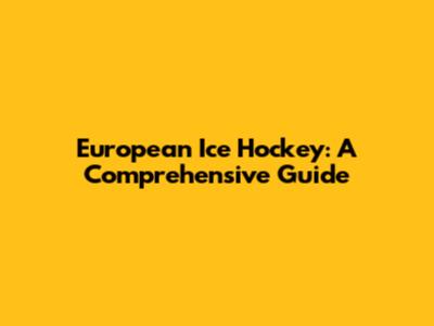 European Ice Hockey: A Comprehensive Guide