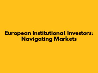 European Institutional Investors: Navigating Markets