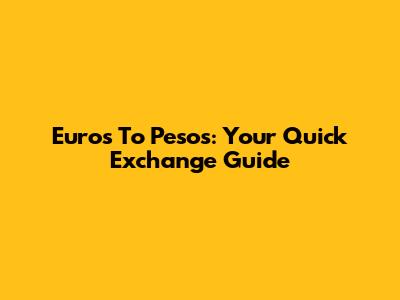 Euros To Pesos: Your Quick Exchange Guide
