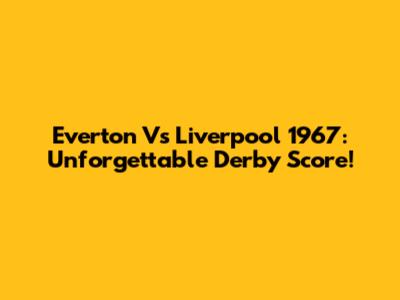 Everton Vs Liverpool 1967: Unforgettable Derby Score!