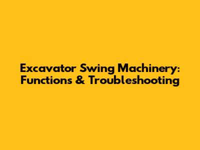Excavator Swing Machinery: Functions & Troubleshooting