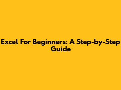 Excel For Beginners: A Step-by-Step Guide