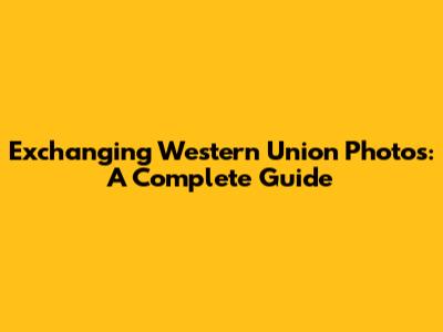 Exchanging Western Union Photos: A Complete Guide