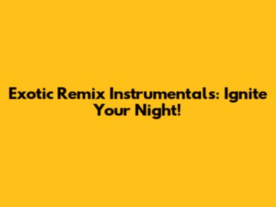 Exotic Remix Instrumentals: Ignite Your Night!