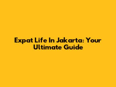 Expat Life In Jakarta: Your Ultimate Guide