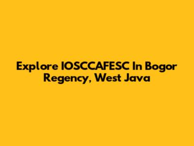 Explore IOSCCAFESC In Bogor Regency, West Java