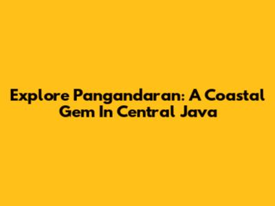 Explore Pangandaran: A Coastal Gem In Central Java