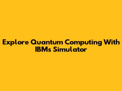 Explore Quantum Computing With IBM's Simulator