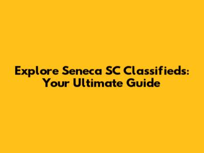 Explore Seneca SC Classifieds: Your Ultimate Guide