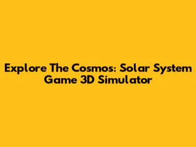 Explore The Cosmos: Solar System Game 3D Simulator