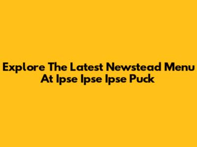 Explore The Latest Newstead Menu At Ipse Ipse Ipse Puck