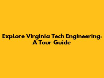 Explore Virginia Tech Engineering: A Tour Guide