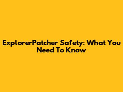 ExplorerPatcher Safety: What You Need To Know