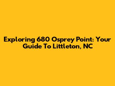 Exploring 680 Osprey Point: Your Guide To Littleton, NC