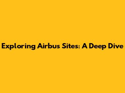 Exploring Airbus Sites: A Deep Dive