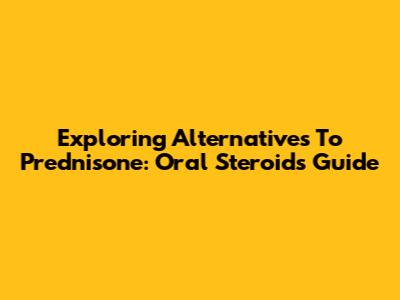Exploring Alternatives To Prednisone: Oral Steroids Guide