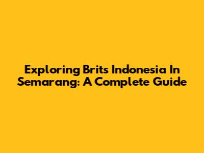 Exploring Brits Indonesia In Semarang: A Complete Guide