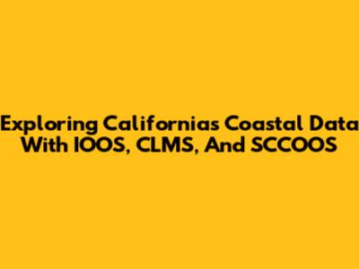 Exploring California's Coastal Data With IOOS, CLMS, And SCCOOS