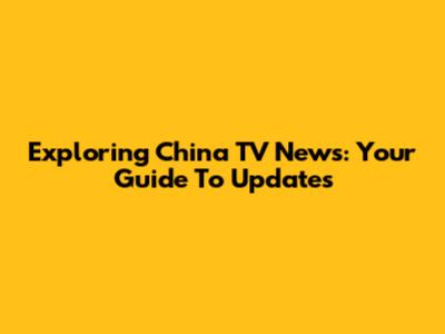 Exploring China TV News: Your Guide To Updates