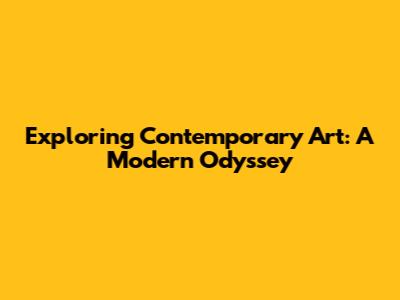 Exploring Contemporary Art: A Modern Odyssey