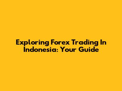 Exploring Forex Trading In Indonesia: Your Guide