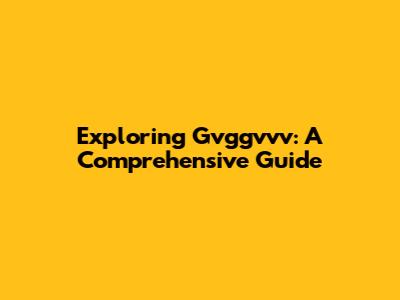 Exploring Gvggvvv: A Comprehensive Guide