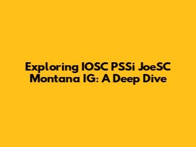 Exploring IOSC PSSi JoeSC Montana IG: A Deep Dive