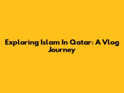 Exploring Islam In Qatar: A Vlog Journey