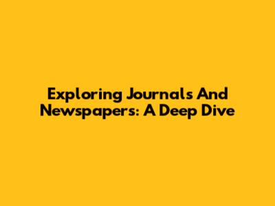 Exploring Journals And Newspapers: A Deep Dive