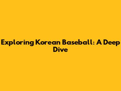 Exploring Korean Baseball: A Deep Dive