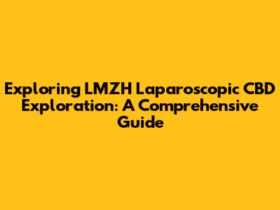 Exploring LMZH Laparoscopic CBD Exploration: A Comprehensive Guide