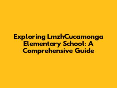Exploring LmzhCucamonga Elementary School: A Comprehensive Guide