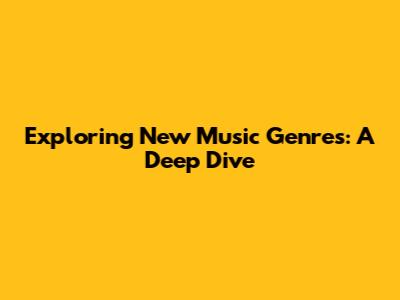 Exploring New Music Genres: A Deep Dive