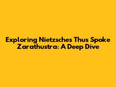 Exploring Nietzsche's Thus Spoke Zarathustra: A Deep Dive