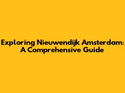 Exploring Nieuwendijk Amsterdam: A Comprehensive Guide