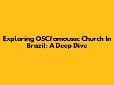 Exploring OSCfamoussc Church In Brazil: A Deep Dive