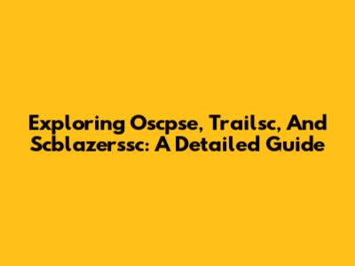 Exploring Oscpse, Trailsc, And Scblazerssc: A Detailed Guide