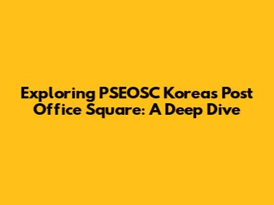 Exploring PSEOSC Korea's Post Office Square: A Deep Dive